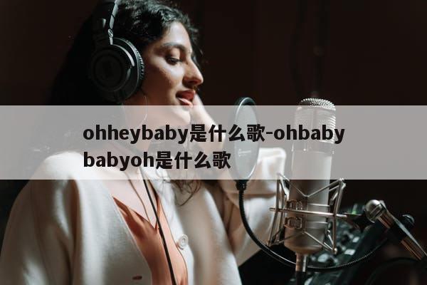 ohheybaby是什么歌-ohbabybabyoh是什么歌