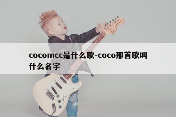 cocomcc是什么歌-coco那首歌叫什么名字
