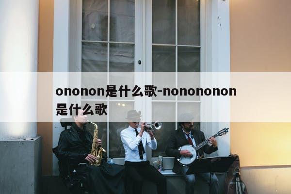 ononon是什么歌-nonononon是什么歌