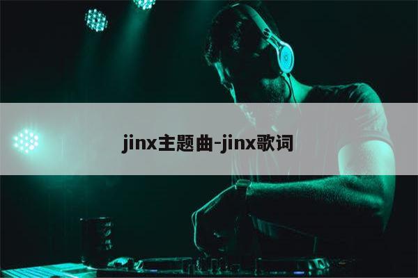 jinx主题曲-jinx歌词