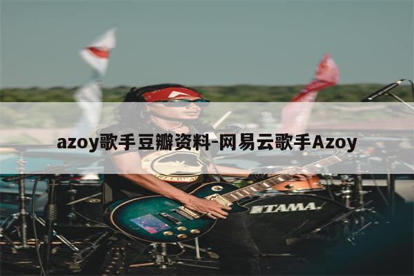 azoy歌手豆瓣资料-网易云歌手Azoy