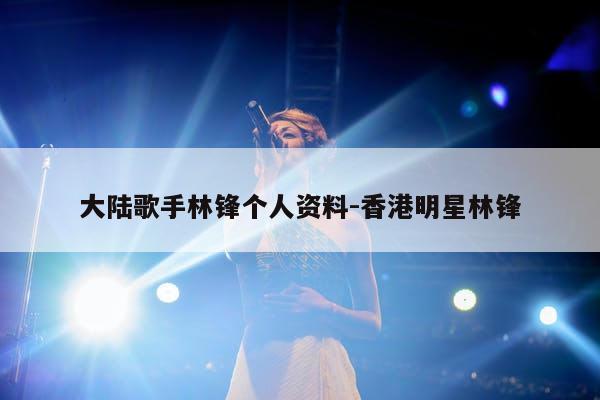 大陆歌手林锋个人资料-香港明星林锋