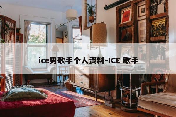 ice男歌手个人资料-ICE 歌手