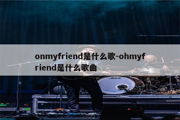 onmyfriend是什么歌-ohmyfriend是什么歌曲