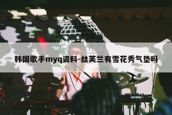 韩国歌手myq资料-丝芙兰有雪花秀气垫吗