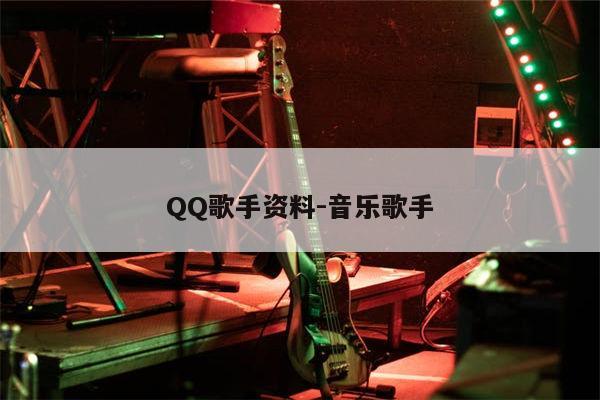 QQ歌手资料-音乐歌手