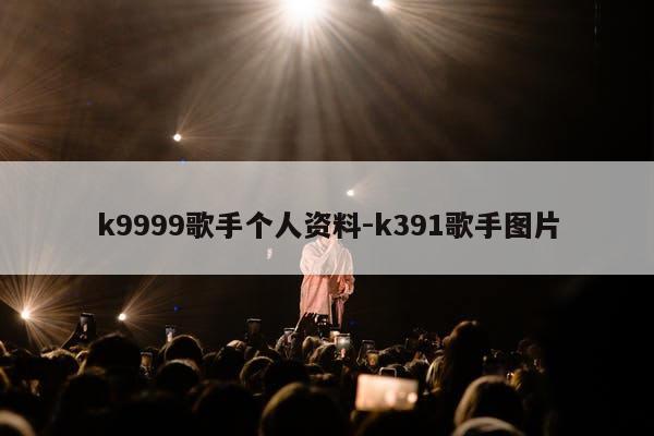 k9999歌手个人资料-k391歌手图片