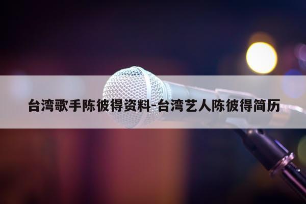 台湾歌手陈彼得资料-台湾艺人陈彼得简历