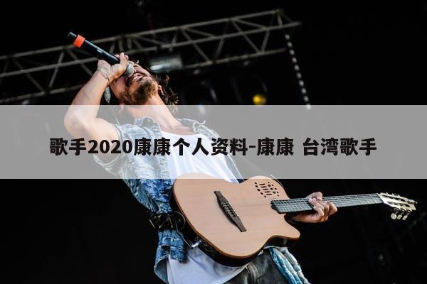 歌手2020康康个人资料-康康 台湾歌手