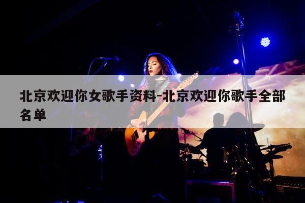 北京欢迎你女歌手资料-北京欢迎你歌手全部名单