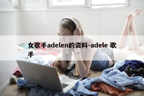 女歌手adelen的资料-adele 歌手