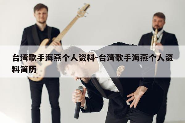台湾歌手海燕个人资料-台湾歌手海燕个人资料简历