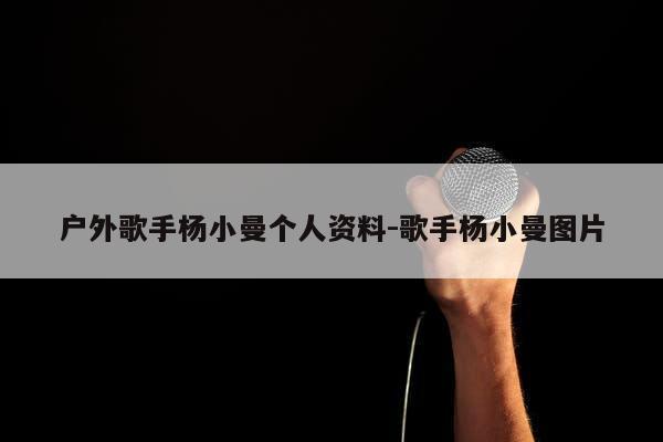 户外歌手杨小曼个人资料-歌手杨小曼图片