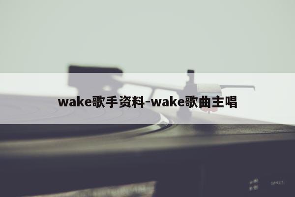 wake歌手资料-wake歌曲主唱