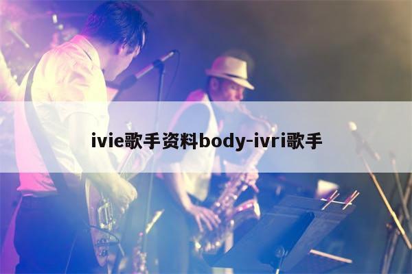 ivie歌手资料body-ivri歌手