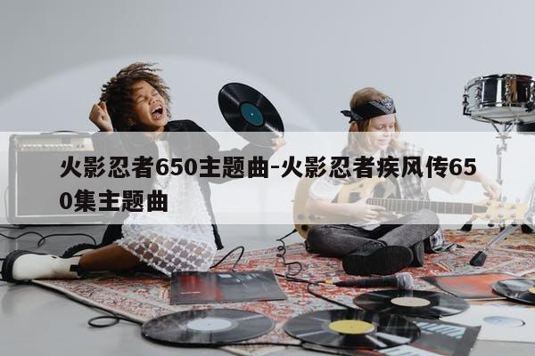 火影忍者650主题曲-火影忍者疾风传650集主题曲