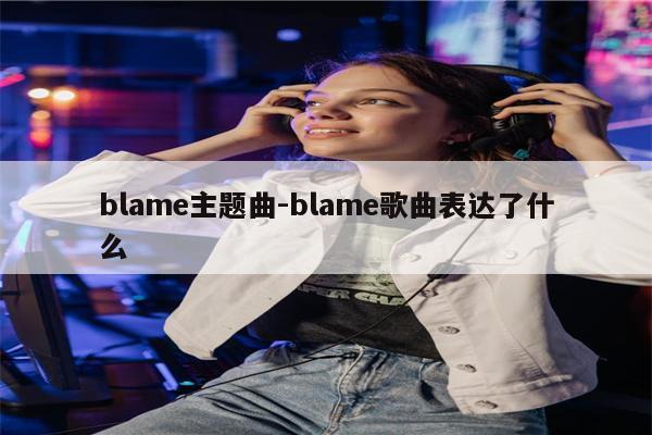 blame主题曲-blame歌曲表达了什么