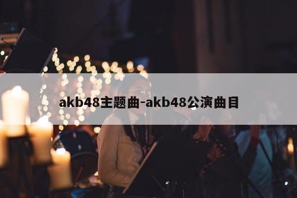 akb48主题曲-akb48公演曲目