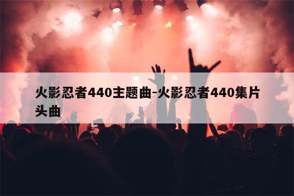 火影忍者440主题曲-火影忍者440集片头曲
