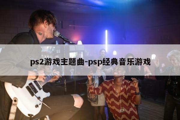 ps2游戏主题曲-psp经典音乐游戏