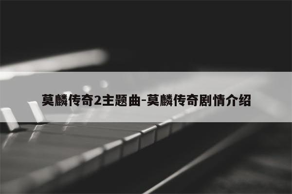 莫麟传奇2主题曲-莫麟传奇剧情介绍