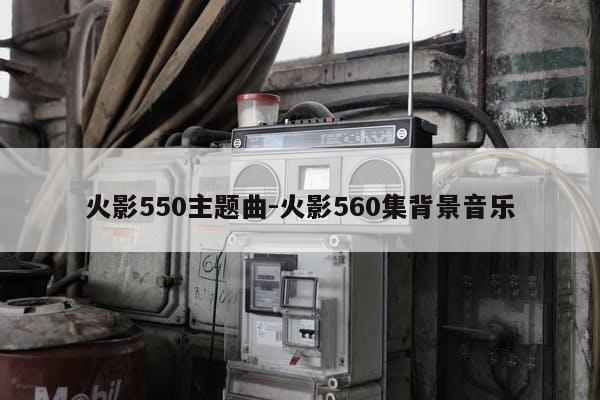 火影550主题曲-火影560集背景音乐