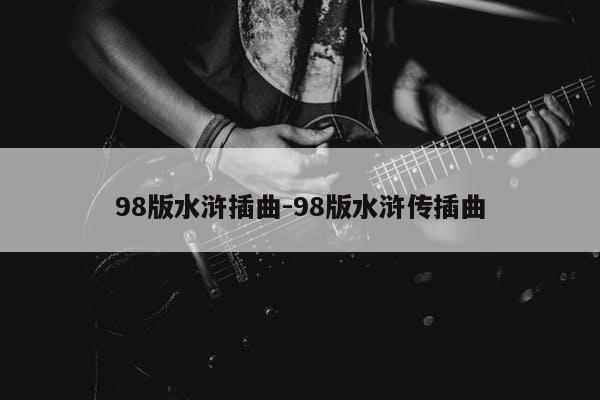 98版水浒插曲-98版水浒传插曲