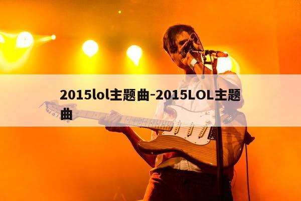 2015lol主题曲-2015LOL主题曲