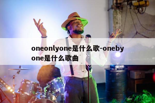 oneonlyone是什么歌-onebyone是什么歌曲