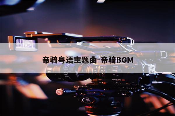 帝骑粤语主题曲-帝骑BGM
