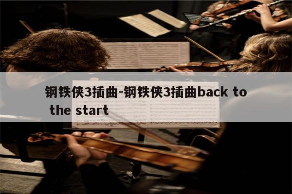 钢铁侠3插曲-钢铁侠3插曲back to the start