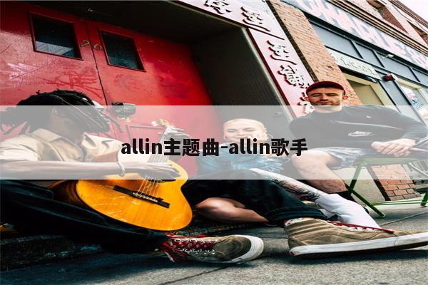 allin主题曲-allin歌手