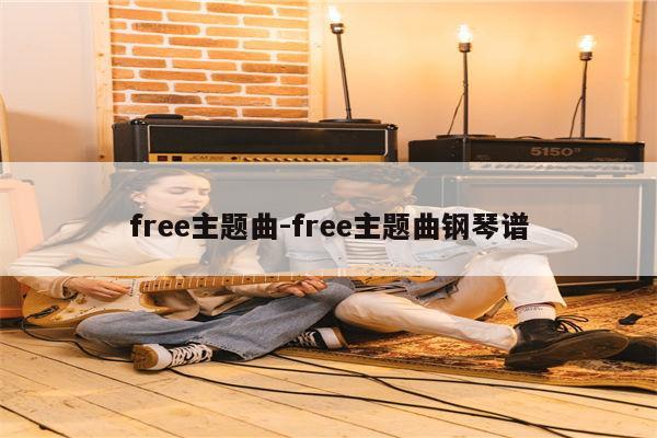 free主题曲-free主题曲钢琴谱
