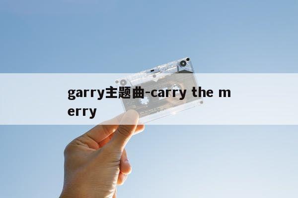 garry主题曲-carry the merry