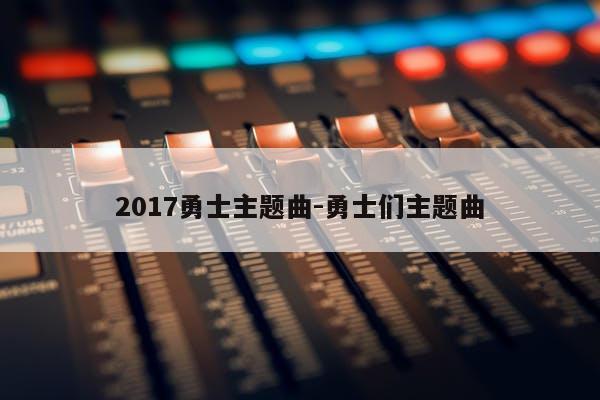 2017勇士主题曲-勇士们主题曲