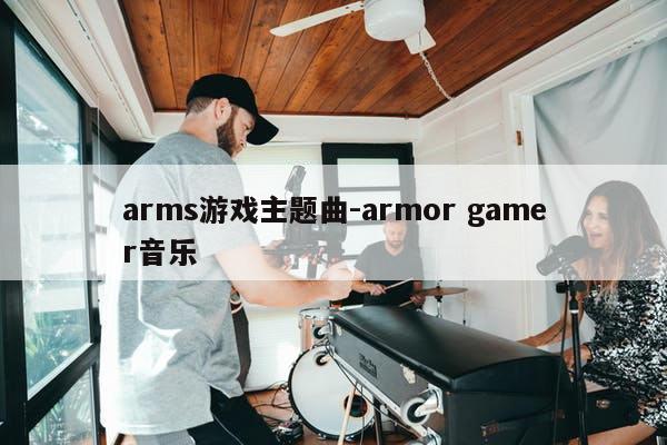 arms游戏主题曲-armor gamer音乐