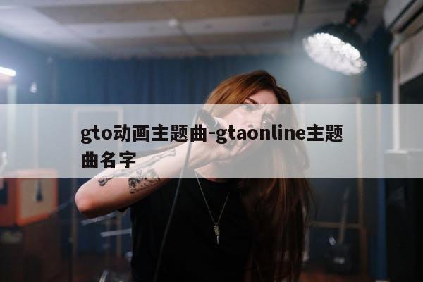 gto动画主题曲-gtaonline主题曲名字
