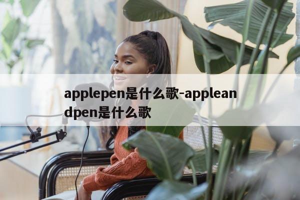 applepen是什么歌-appleandpen是什么歌