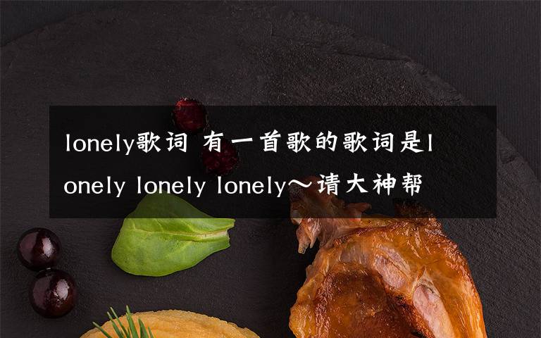 lonely对照中文歌词(lonely lonely lonely歌词)